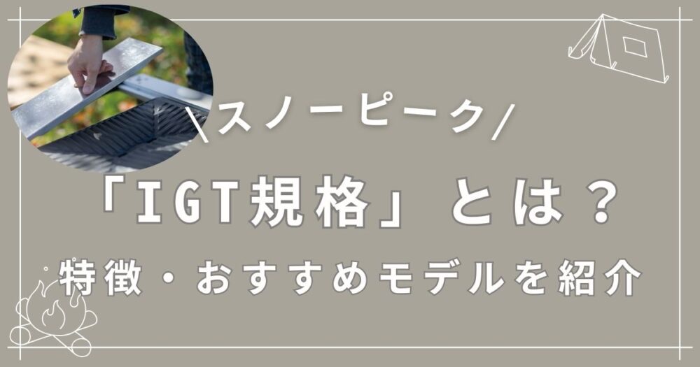 スノーピーク】よく聞く「IGT規格」とは？特徴とおすすめモデルを紹介