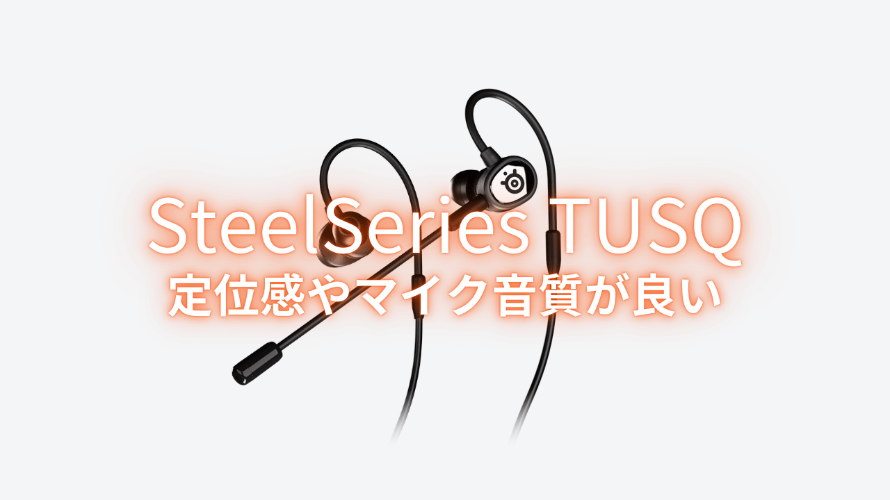 SteelSeries】ゲーミングイヤホン「TUSQ」をレビュー！ドンシャリ